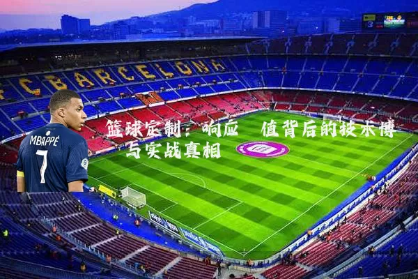 篮球定制：响应阈值背后的技术博弈与实战真相