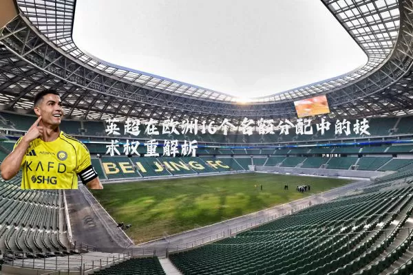 英超在欧洲16个名额分配中的技术权重解析