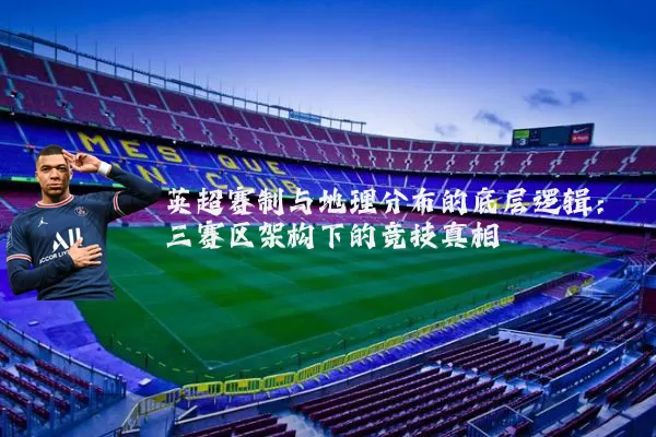 英超赛制与地理分布的底层逻辑：三赛区架构下的竞技真相