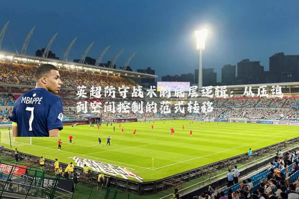 英超防守战术的底层逻辑:从压迫到空间控制的范式转移