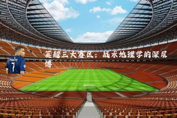 英超三大赛区：战术地理学的深层博弈