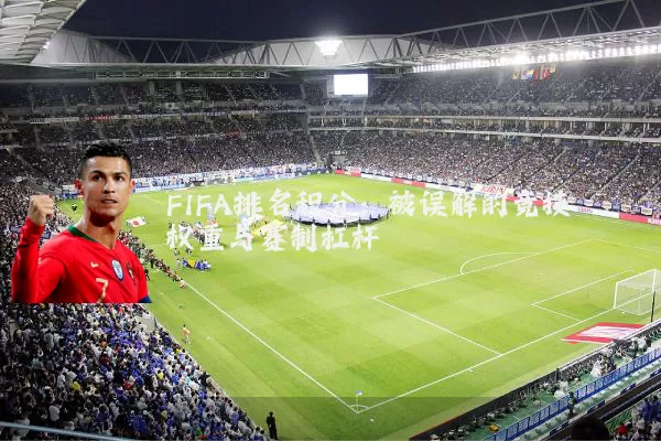 FIFA排名积分：被误解的竞技权重与赛制杠杆