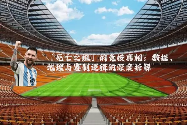 「死亡之组」的竞技真相：数据、地理与赛制逻辑的深度拆解