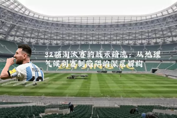 32强淘汰赛的战术暗流：从地理气候到赛制陷阱的深层解构