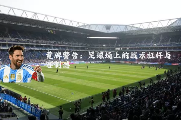 黄牌警告：足球场上的战术杠杆与赛制博弈