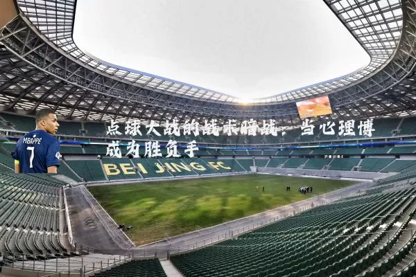 点球大战的战术暗战：当心理博弈成为胜负手