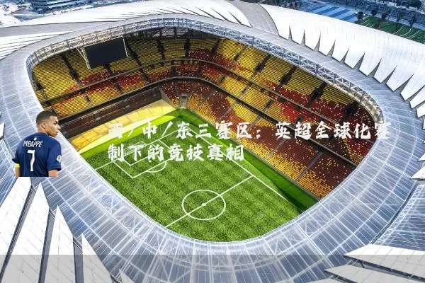 西/中/东三赛区:英超全球化赛制下的竞技真相