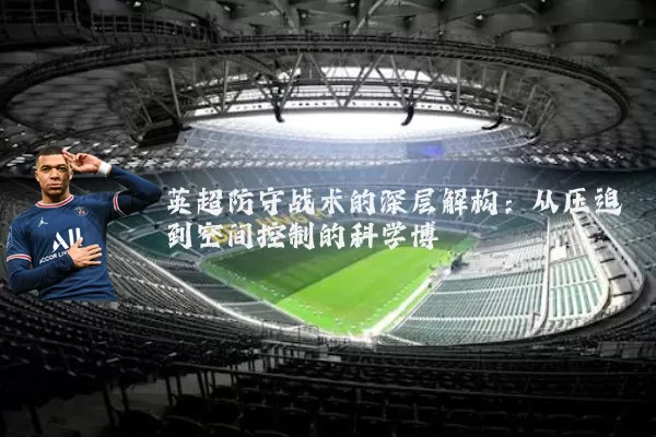 英超防守战术的深层解构：从压迫到空间控制的科学博弈
