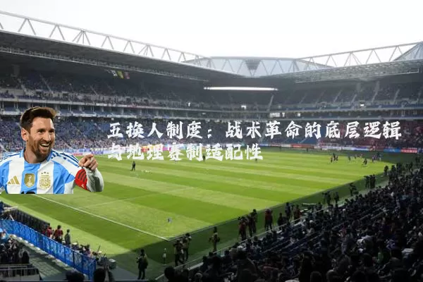 五换人制度:战术革命的底层逻辑与地理赛制适配性