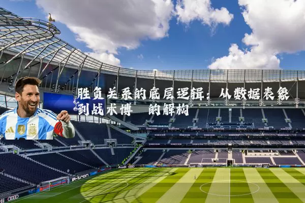 胜负关系的底层逻辑:从数据表象到战术博弈的解构