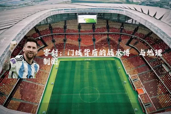 零封：门线背后的战术博弈与地理制衡