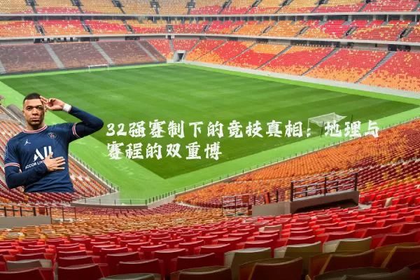 32强赛制下的竞技真相:地理与赛程的双重博弈
