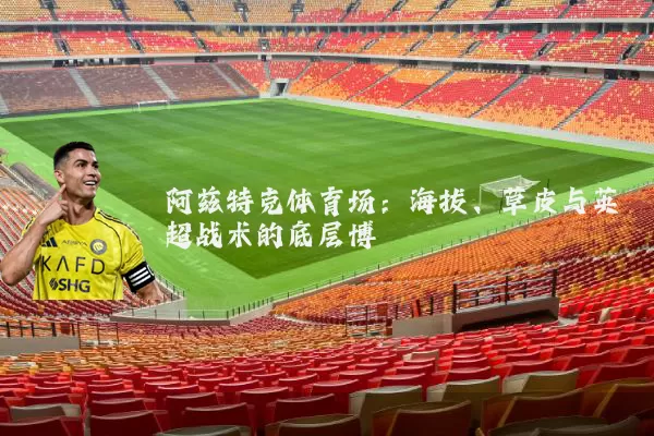 阿兹特克体育场：海拔、草皮与英超战术的底层博弈