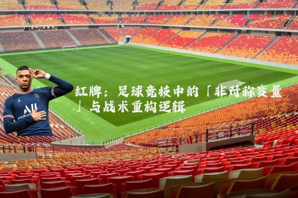 红牌：足球竞技中的「非对称变量」与战术重构逻辑