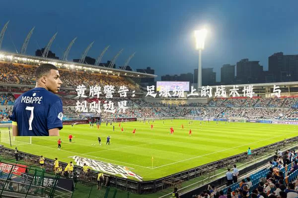 黄牌警告:足球场上的战术博弈与规则边界